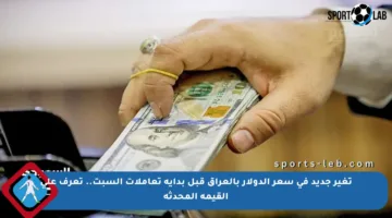 تغير جديد في سعر الدولار بالعراق قبل بداية تعاملات السبت.. تعرف على القيمة المحدثة